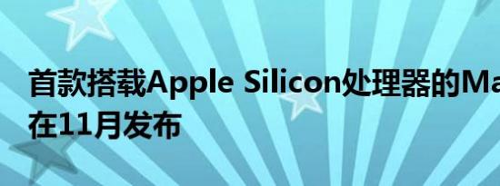 首款搭载Apple Silicon处理器的Mac产品将在11月发布