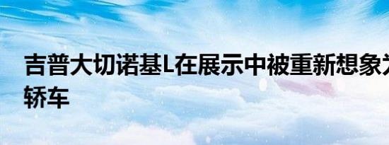 吉普大切诺基L在展示中被重新想象为庄严的轿车