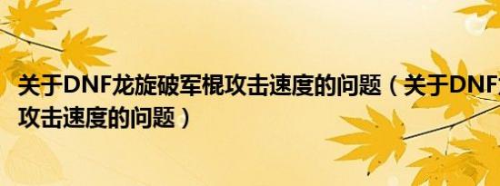 关于DNF龙旋破军棍攻击速度的问题（关于DNF龙旋破军棍攻击速度的问题）