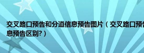 交叉路口预告和分道信息预告图片（交叉路口预告和分道信息预告区别?）