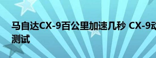 马自达CX-9百公里加速几秒 CX-9动力性能测试