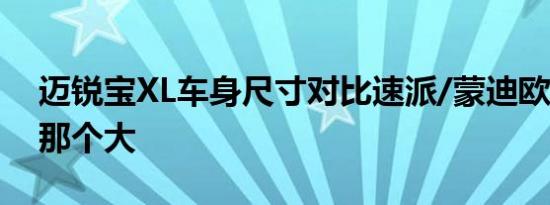 迈锐宝XL车身尺寸对比速派/蒙迪欧/帕萨特那个大 