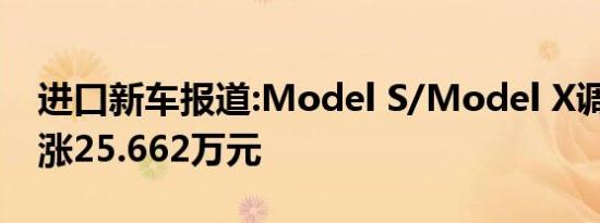 进口新车报道:Model S/Model X调价 最高涨25.662万元