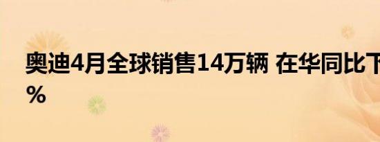 奥迪4月全球销售14万辆 在华同比下滑11.5%