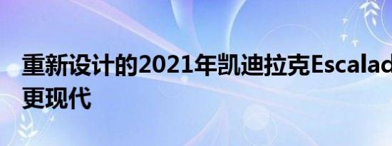 重新设计的2021年凯迪拉克Escalade看起来更现代