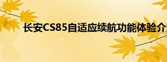 长安CS85自适应续航功能体验介绍