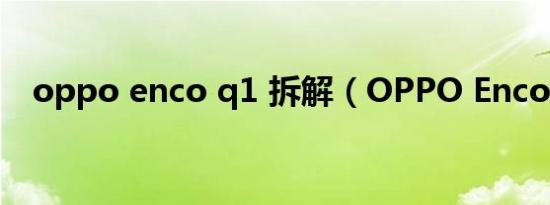 oppo enco q1 拆解（OPPO Enco Q1）