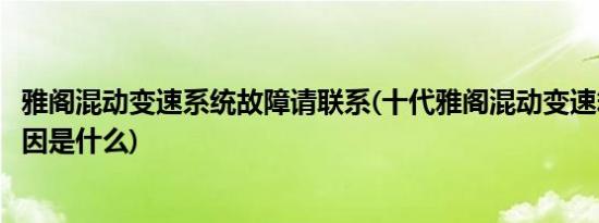 雅阁混动变速系统故障请联系(十代雅阁混动变速箱故障的原因是什么)