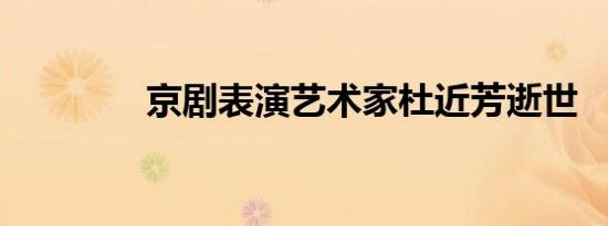 京剧表演艺术家杜近芳逝世