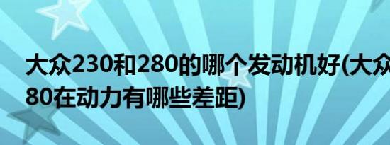 大众230和280的哪个发动机好(大众230和280在动力有哪些差距)