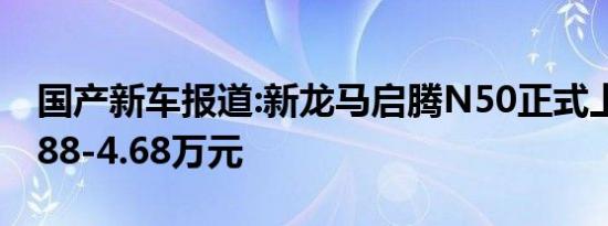 国产新车报道:新龙马启腾N50正式上市 售3.88-4.68万元