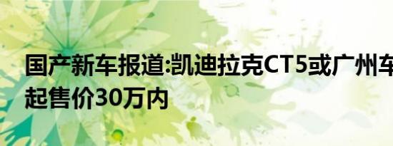 国产新车报道:凯迪拉克CT5或广州车展上市 起售价30万内