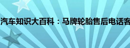 汽车知识大百科：马牌轮胎售后电话客服电话