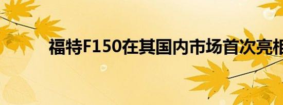 福特F150在其国内市场首次亮相