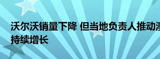 沃尔沃销量下降 但当地负责人推动澳大利亚持续增长