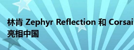 林肯 Zephyr Reflection 和 Corsair PHEV 亮相中国