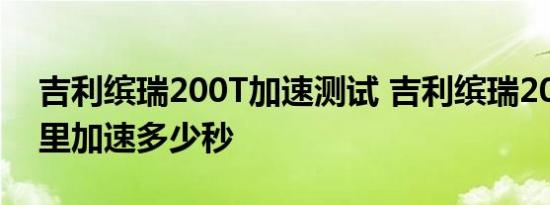 吉利缤瑞200T加速测试 吉利缤瑞200T百公里加速多少秒 