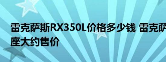 雷克萨斯RX350L价格多少钱 雷克萨斯RX七座大约售价