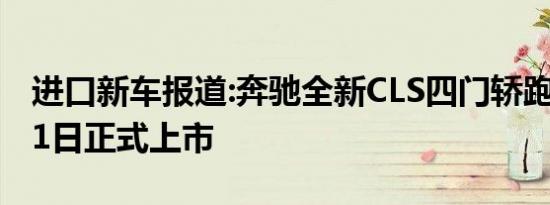 进口新车报道:奔驰全新CLS四门轿跑将于6月1日正式上市