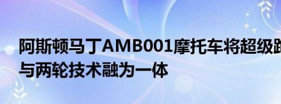 阿斯顿马丁AMB001摩托车将超级跑车风格与两轮技术融为一体