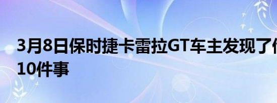 3月8日保时捷卡雷拉GT车主发现了他讨厌的10件事