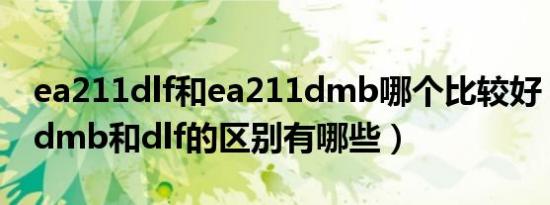 ea211dlf和ea211dmb哪个比较好（ea211dmb和dlf的区别有哪些）