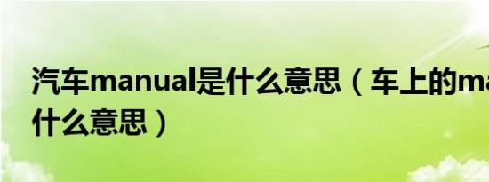 汽车manual是什么意思（车上的manual是什么意思）