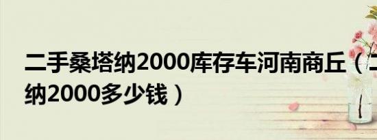 二手桑塔纳2000库存车河南商丘（二手桑塔纳2000多少钱）