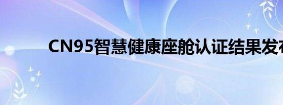  CN95智慧健康座舱认证结果发布