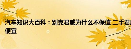 汽车知识大百科：别克君威为什么不保值 二手君威为什么很便宜