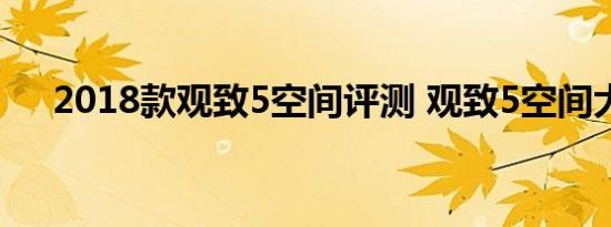 2018款观致5空间评测 观致5空间大吗 