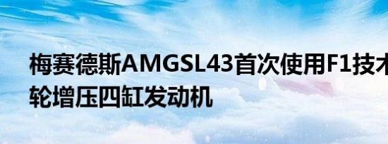 梅赛德斯AMGSL43首次使用F1技术配备涡轮增压四缸发动机