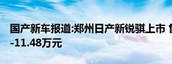 国产新车报道:郑州日产新锐骐上市 售价7.78-11.48万元