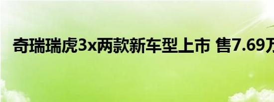 奇瑞瑞虎3x两款新车型上市 售7.69万元起