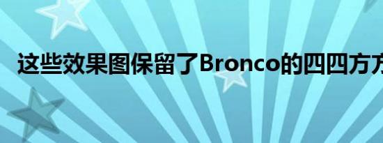 这些效果图保留了Bronco的四四方方美感