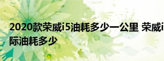 2020款荣威i5油耗多少一公里 荣威i51.5T实际油耗多少 