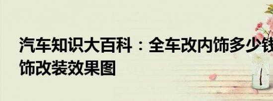 汽车知识大百科：全车改内饰多少钱 汽车内饰改装效果图