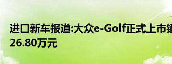 进口新车报道:大众e-Golf正式上市销售 售价26.80万元