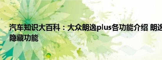 汽车知识大百科：大众朗逸plus各功能介绍 朗逸plus激活隐藏功能