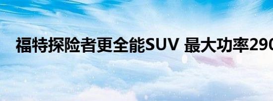 福特探险者更全能SUV 最大功率290马力