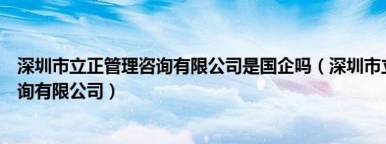 深圳市立正管理咨询有限公司是国企吗（深圳市立正管理咨询有限公司）