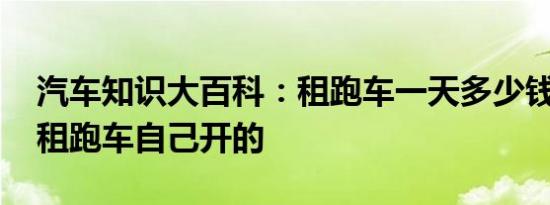 汽车知识大百科：租跑车一天多少钱 哪里有租跑车自己开的