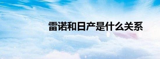 雷诺和日产是什么关系