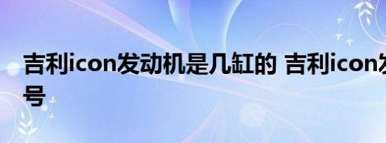 吉利icon发动机是几缸的 吉利icon发动机型号