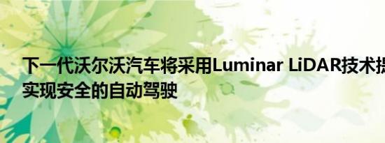 下一代沃尔沃汽车将采用Luminar LiDAR技术提供动力以实现安全的自动驾驶