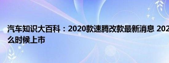 汽车知识大百科：2020款速腾改款最新消息 2020款速腾什么时候上市