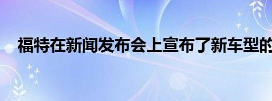 福特在新闻发布会上宣布了新车型的出现