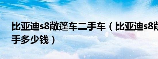 比亚迪s8敞篷车二手车（比亚迪s8敞篷车二手多少钱）