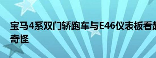 宝马4系双门轿跑车与E46仪表板看起来并不奇怪