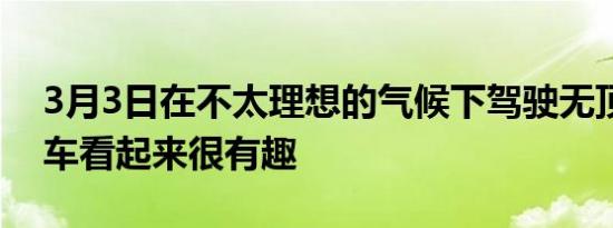 3月3日在不太理想的气候下驾驶无顶超级跑车看起来很有趣